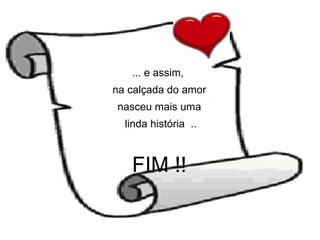 ... e assim,  na calçada do amor nasceu mais uma linda história  .. FIM !! 