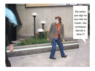 Ele sentiu que algo na sua vida iria mudar, não conseguia desviar o olhar !!! 