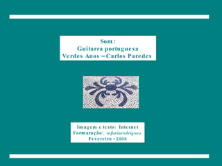Som: Guitarra portuguesa Verdes Anos – Carlos Paredes   Imagem e texto:  Internet Formatação:  mfariarodrigues  Fevereiro - 2008 
