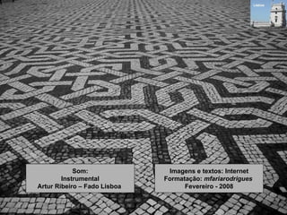 Imagens e textos: Internet Formatação:  mfariarodrigues  Fevereiro - 2008 Som: Instrumental Artur Ribeiro – Fado Lisboa  