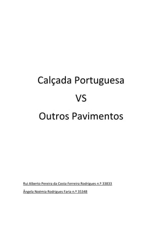 Calçada Portuguesa
VS
Outros Pavimentos
Rui Alberto Pereira da Costa Ferreira Rodrigues n.º 33833
Ângela Noémia Rodrigues Faria n.º 35348
 