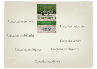 Calçadas acessíveis 
                                      Calçadas culturais 

Calçadas mobiliadas 
                                      Calçadas verdes

     Calçadas ecológicas
      Calçadas inteligentes 


                    Calçadas Saudáveis 
 