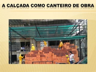 A CALÇADA COMO CANTEIRO DE OBRA
 