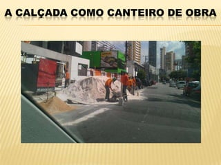 A CALÇADA COMO CANTEIRO DE OBRA
 