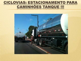 CICLOVIAS: ESTACIONAMENTO PARA
     CAMINHÕES TANQUE !!!
 