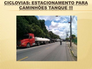 CICLOVIAS: ESTACIONAMENTO PARA
     CAMINHÕES TANQUE !!!
 