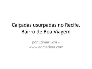 Calçadas usurpadas no Recife.
    Bairro de Boa Viagem
        por Edmar Lyra –
       www.edmarlyra.com
 