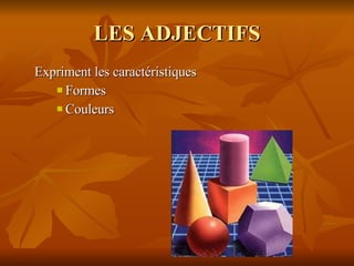 LES ADJECTIFS Expriment les caractéristiques Formes Couleurs 