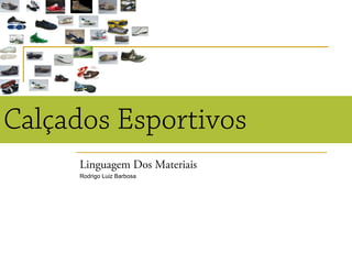 Calçados Esportivos
Linguagem Dos Materiais
Rodrigo Luiz Barbosa
 