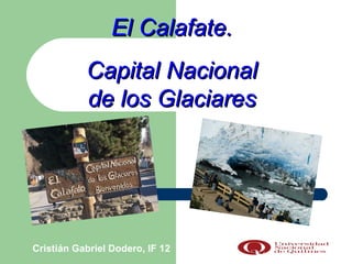 El Calafate.
           Capital Nacional
           de los Glaciares




Cristián Gabriel Dodero, IF 12
 