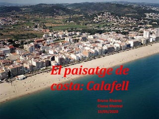 El paisatge de
costa: Calafell
Bruno Àlvarez
Classe Mestral
13/05/2020
 
