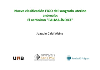 Nueva clasificación FIGO del sangrado uterino
anómalo:
El acrónimo “PALMA-ÍNDICE”

Joaquin Calaf Alsina

 