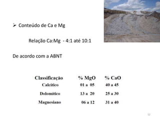 Conteúdo de Ca e Mg
Relação Ca:Mg - 4:1 até 10:1
De acordo com a ABNT

52

 