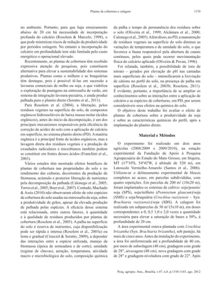 Plantas de cobertura e calagem                                                 1159



no ambiente. Portanto, para que haja enraizamento             da palha e tempo de permanência dos resíduos sobre
abaixo de 20  cm há necessidade de incorporação               o solo (Oliveira et  al., 1999; Alcântara et  al., 2000;
profunda do calcário (Rosolem & Marcelo, 1998), o             Calonego et al., 2005). Além disso, no PD, a manutenção
que pode minimizar riscos de redução da produtividade         de resíduos vegetais na superfície do solo diminui as
por períodos estiagem. No entanto a incorporação do           variações de temperatura e de umidade do solo, o que
calcário em profundidade tem sido limitada pelo custo         favorece a fauna responsável pela abertura de canais
energético e operacional elevado.                             contínuos, pelos quais pode ocorrer movimentação
   Recentemente, as plantas de cobertura têm recebido         física do calcário aplicado (Oliveira & Pavan, 1996).
expressiva atenção de pesquisas, pois constituem                 Foi relatada, também, a possibilidade de íons de
alternativa para elevar a sustentabilidade dos sistemas       nitrato – gerados por elevação do pH nas camadas
produtivos. Plantas como o milheto e as braquiárias           mais superficiais do solo – intensificarem a lixiviação
têm destaque, pois é possível tê‑las em sucessão a            de cátions no perfil do solo, na presença de palha em
lavouras comerciais de milho ou soja, o que viabiliza         superfície (Rosolem et  al., 2003b; Rosolem, 2011).
o exploração de pastagens na entressafra de verão, em         É evidente, portanto, a importância de se ampliar os
sistema de integração lavoura‑pecuária, e ainda produz        conhecimentos sobre as interações entre a aplicação de
palhada para o plantio direto (Soratto et al., 2011).         calcário e as espécies de coberturas, em PD, por serem
   Para Rosolem et  al. (2004), a liberação, pelos            consideráveis seus efeitos na química do solo.
resíduos vegetais na superfície do solo, de compostos            O objetivo deste trabalho foi avaliar o efeito de
orgânicos hidrossolúveis de baixa massa molar (ácidos         plantas de cobertura sobre a produtividade da soja
orgânicos), antes do início da decomposição, é um dos         e sobre as características químicas do perfil, após a
principais mecanismos responsáveis pela eficiência da         implantação do plantio direto.
correção da acidez do solo com a aplicação de calcário
em superfície, no sistema plantio direto (PD). A matéria                         Material e Métodos
orgânica é a principal fonte de ácidos orgânicos, mas a
lavagem direta dos resíduos vegetais e a produção de             O experimento foi realizado em dois anos
exsudados radiculares e microbianos também podem              agrícolas (2008/2009 e 2009/2010), na estação
se constituir em fontes desses ácidos (Franchini et al.,      experimental da Fundação de Apoio à Pesquisa
2003).                                                        Agropecuária do Estado do Mato Grosso, em Itiquira,
   Vários estudos têm mostrado efeitos benéficos de           MT (17º10'S, 54º42'W, à altitude de 520  m), em
plantas de cobertura nas propriedades do solo e no            Latossolo Vermelho‑Amarelo (Santos et  al., 2006).
rendimento das culturas, decorrentes da produção de           Utilizou-se o delineamento experimental de blocos
fitomassa, acúmulo e posterior liberação de nutrientes        completos ao acaso, em parcelas subdivididas, com
pela decomposição da palhada (Calonego et al., 2005;          quatro repetições. Em parcelas de 200 m2 (10x20 m),
Torres et al., 2005; Boer et al., 2007). Contudo, Machado     foram implantados os sistemas de cultivo: soja/pousio/
& Assis (2010) não observaram efeito de oito espécies         soja (SPS), soja/milheto (Pennisetum glaucum)/soja
de cobertura do solo usadas na entressafra da soja, sobre     (SMS) e soja/braquiária (Urochloa ruziziensis – Syn.
a produtividade de grãos, apesar da elevada produção          Brachiaria ruziziensis)/soja (SBS). A  calagem foi
de palhada pelas espécies. A  eficácia desse sistema          realizada em subparcelas de 50 m2 (5x10 m), em doses
está relacionada, entre outros fatores, à quantidade          correspondentes a 0, 0,5 1,0 e 2,0 vezes a quantidade
e à qualidade de resíduos produzidos por plantas de           necessária para elevar a saturação de bases a 50%, à
cobertura (Rosolem et al., 2005). A palha na superfície       profundidade de 20 cm.
do solo é reserva de nutrientes, cuja disponibilização           A área experimental estava plantada com Urochloa
pode ser rápida e intensa (Rosolem et  al., 2003a) ou         brizantha (Syn. Brachiaria brizantha), sob pastejo, há
lenta e gradual (Crusciol & Soratto, 2009), a depender        mais de cinco anos. Antes da instalação do experimento,
das interações entre a espécie utilizada, manejo da           a área foi uniformizada até a profundidade de 40 cm,
fitomassa (época de semeadura e de corte), umidade            por meio de subsolagem (40 cm), gradagem com grade
(regime de chuvas), aeração, temperatura, atividade           de 28", aivecagem (40 cm), nova gradagem com grade
macro e microbiológica do solo, composição química            de 28" e gradagem niveladora com grade de 22". Após


                                                                 Pesq. agropec. bras., Brasília, v.47, n.8, p.1158-1165, ago. 2012
 