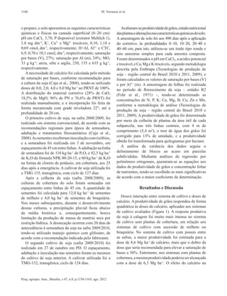 1160                                                         M. Veronese et al.



o preparo, o solo apresentou as seguintes características                  Avaliaram-se produtividade de grãos, estado nutricional
químicas e físicas na camada superficial (0–20  cm):                    das plantas e alterações nas características químicas do solo.
pH em CaCl2, 3,78; P disponível (extrator Mehlich 1),                   A amostragem de solo foi aos 490 dias após a aplicação
1,8  mg dm‑3; K+, Ca2+ e Mg2+ trocáveis, 0,10, 1,18 e                   do corretivo, às profundidades 0–10, 10–20, 20–40 e
0,69 cmolc  dm‑3, respectivamente; H+Al, Al3+ e CTC,                    40–60 cm; para isto, utilizou-se um trado tipo sonda e
6,9, 0,70 e 10,1 cmolc dm‑3, respectivamente; saturação                 oito amostras simples para cada amostra composta.
por bases (V), 27%; saturação por Al (m), 24%; MO,                      Foram determinados o pH em CaCl2, a acidez potencial
33  g  kg‑1; areia, silte e argila, 230, 135 e 635  g  kg‑1,            e trocável, e Ca, Mg e K trocáveis, segundo metodologia
respectivamente..                                                       descrita pela Embrapa  (Tecnologias de produção de
   A necessidade de calcário foi calculada pelo método                  soja – região central do Brasil 2010 e 2011, 2009), e
de saturação por bases, conforme recomendação para                      foram calculados os valores de saturação por bases (V)
a cultura da soja (Caju et al., 2008), tendo-se utilizado               e por Al3+ (m). A amostragem de folhas foi realizada
doses de 0,0, 2,0, 4,0 e 8,0 Mg ha‑1 ao PRNT de 100%.                   no período de florescimento da soja  –  estádio R2
A  distribuição do material corretivo (28% de CaO,                      (Fehr et  al., 1971)  –, tendo-se determinado as
18,5% de MgO, 96% de PN e 76,6% de PRNT) foi                            concentrações de N, P, K, Ca, Mg, B, Cu, Zn e Mn,
realizada manualmente, e a incorporação foi feita de
                                                                        conforme a metodologia de análise (Tecnologias de
forma mecanizada com grade niveladora 22", até a
                                                                        produção de soja – região central do Brasil 2010 e
profundidade de 20 cm.
                                                                        2011, 2009). A produtividade de grãos foi determinada
   O primeiro cultivo de soja, na safra 2008/2009, foi
                                                                        por meio da colheita de plantas da área útil de cada
realizado em sistema convencional, de acordo com as
                                                                        subparcela, nas três linhas centrais, com 4  m de
recomendações regionais para época de semeadura,
                                                                        comprimento (5,4  m2); o teor de água dos grãos foi
adubação e tratamentos fitossanitários (Caju et  al.,
                                                                        corrigido para 13% de umidade, e a produtividade
2008). As sementes receberam inoculação com rizóbios,
e a semeadura foi realizada em 3 de novembro, em                        obtida foi transformada para quilogramas por hectare.
espaçamento de 45 cm entre linhas. A adubação na linha                     A análise da variância dos dados seguiu o
de semeadura foi de 110 kg ha‑1 de P2O5 e 82,5 kg ha‑1                  delineamento de blocos ao acaso em parcelas
de K2O da fórmula NPK 00‑­ 0‑­ 5, e 60 kg ha‑1 de K2O
                                2 1                                     subdivididas. Mediante análises de regressão por
na forma de cloreto de potássio, em cobertura, aos 25                   polinômios ortogonais, ajustaram-se as equações aos
dias após a emergência. A cultivar de soja utilizada foi                dados de produtividade de grãos e concentração foliar
a TMG 115, transgênica, com ciclo de 127 dias.                          de nutrientes, tendo-se escolhido as mais significativas
   Após a colheita da soja (safra 2008/2009), as                        de acordo com o maior coeficiente de determinação.
culturas de cobertura do solo foram semeadas em
espaçamento entre linhas de 45  cm. A  quantidade de                                   Resultados e Discussão
sementes foi calculada para 12,0 kg ha‑1 de sementes
de milheto e 4,0  kg  ha‑1 de sementes de braquiária.                      Houve interação entre sistema de cultivo e doses de
Nos  meses subsequentes, durante o desenvolvimento                      calcário. A produtividade de grãos respondeu de forma
dessas culturas, a precipitação pluvial ficou abaixo                    quadrática às doses de calcário, aplicadas aos sistemas
da média histórica e, consequentemente, houve                           de cultivo avaliados (Figura  1). A  resposta produtiva
limitação da produção de massa de matéria seca por                      da soja à calagem foi muito mais intensa no sistema
restrição hídrica. A dessecação ocorreu com 20 dias de                  de cultivo sem plantas de cobertura, em relação aos
antecedência à semeadura da soja na safra 2009/2010,                    sistemas de cultivo com sucessão de milheto ou
tendo-se utilizado manejo químico com glifosato, de                     braquiária. No  sistema de cultivo com pousio entre
acordo com a recomendação indicada pelo fabricante.                     as safras, a maior produtividade foi estimada para a
   O segundo cultivo de soja (safra 2009/2010) foi                      dose de 8,6 Mg ha‑1 de calcário, mais que o dobro da
realizado em 27 de outubro em PD. O  espaçamento,                       dose que seria recomendada para elevar a saturação de
adubação e inoculação nas sementes foram os mesmos                      bases a 50%. Entretanto, nos sistemas com plantas de
do cultivo de soja anterior. A  cultivar utilizada foi a                cobertura, a mesma produtividade poderia ser alcançada
TMG‑132, transgênica, ciclo de 124 dias.                                com a dose de 6,3  Mg  ha‑1. O  efeito do calcário na


Pesq. agropec. bras., Brasília, v.47, n.8, p.1158-1165, ago. 2012
 