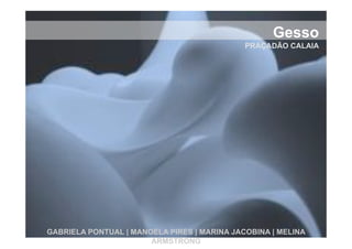 Gesso!
                                             PRAÇADÃO CALAIA




GABRIELA PONTUAL | MANOELA PIRES | MARINA JACOBINA | MELINA
                       ARMSTRONG
 