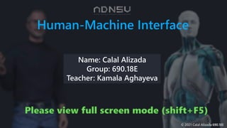 © 2021 Calal Alizada 690.18E
Human-Machine Interface
Name: Calal Alizada
Group: 690.18E
Teacher: Kamala Aghayeva
 
