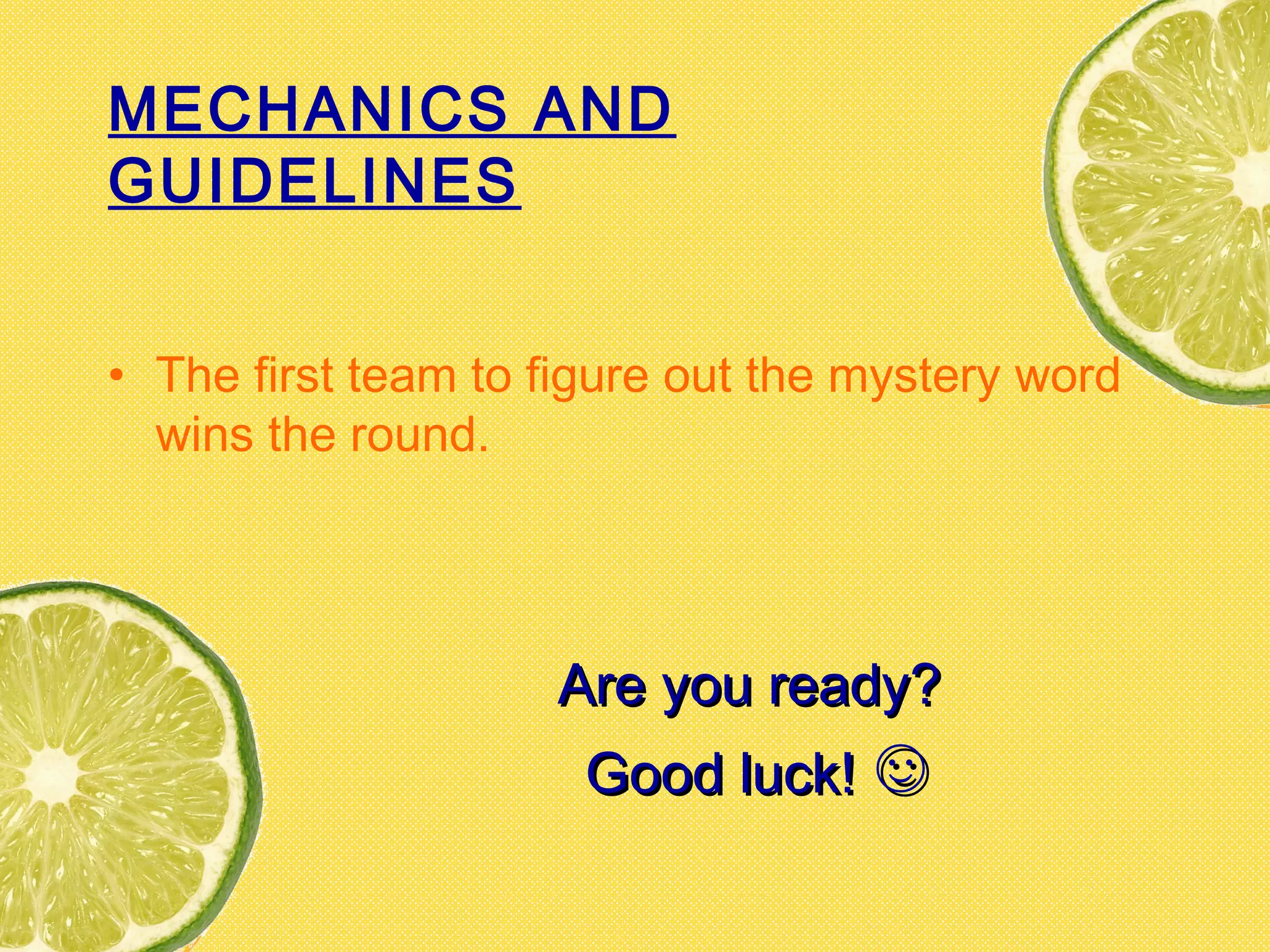 MECHANICS AND
GUIDELINES
• The first team to figure out the mystery word
wins the round.
Are you ready?Are you ready?
Good luck!Good luck! ☺☺
 