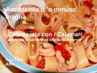 Accademia d’’o mmusc’ magnà Calamarata con i Calamari  anche se vi sembra un bisticcio di parole monsù  Tina  by  Aflo 
