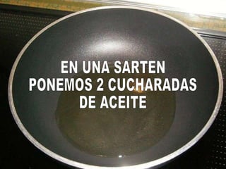 EN UNA SARTEN PONEMOS 2 CUCHARADAS DE ACEITE 