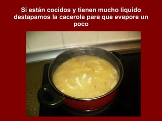 Si están cocidos y tienen mucho liquido destapamos la cacerola para que evapore un poco 