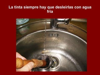 La tinta siempre hay que desleírlas con agua fría 