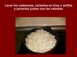Lavar los calamares, cortarlos en tiras o anillas y ponerlos juntos con las cebollas 