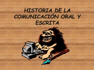 HISTORIA DE LA
COMUNICACIÓN ORAL Y
ESCRITA
 