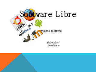 Software Libre 
Moisés guerrero 
27/09/2014 
Uparsistem 
 