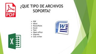  PDF
 Word
 PowerPoint
 Excel
 Text
 Open office
 Impress
 Calc writer
¿QUE TIPO DE ARCHIVOS
SOPORTA?
 