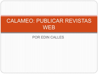 POR EDIN CALLES
CALAMEO: PUBLICAR REVISTAS
WEB
 