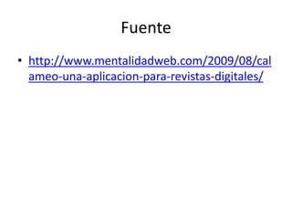 Fuente 
• http://www.mentalidadweb.com/2009/08/cal 
ameo-una-aplicacion-para-revistas-digitales/ 
