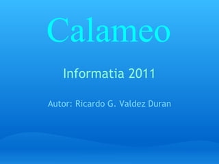 Informatia 2011 Autor: Ricardo G. Valdez Duran Calameo 