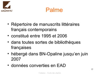 Palme Répertoire de manuscrits littéraires français contemporains constitué entre 1995 et 2006  dans toutes sortes de bibliothèques françaises  hébergé dans BN-Opaline jusqu’en juin 2007 données converties en EAD 
