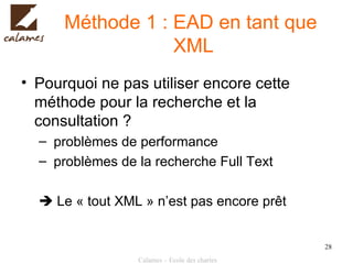 Méthode 1 : EAD en tant que  XML Pourquoi ne pas utiliser encore cette méthode pour la recherche et la consultation ? problèmes de performance problèmes de la recherche Full Text    Le « tout XML » n’est pas encore prêt 