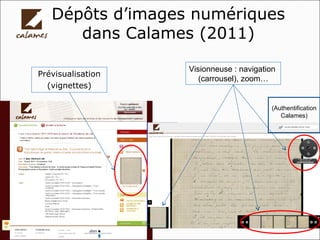 Dépôts d’images numériques
dans Calames (2011)
Prévisualisation
(vignettes)
Visionneuse : navigation
(carrousel), zoom…
(A...