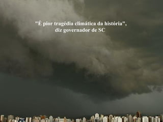 "É pior tragédia climática da história", diz governador de SC  