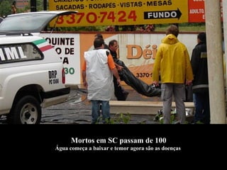 Mortos em SC passam de 100 Água começa a baixar e temor agora são as doenças  