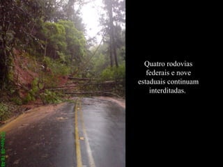 Quatro rodovias federais e nove estaduais continuam interditadas.  