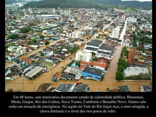 Em 48 horas, sete municípios decretaram estado de calamidade pública: Blumenau, Ilhota, Gaspar, Rio dos Cedros, Nova Trent...