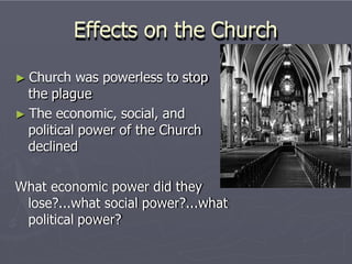 Effects on the Church
► Church was powerless to stop
the plague
► The economic, social, and
political power of the Church
declined
What economic power did they
lose?...what social power?...what
political power?
 