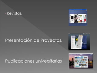 ° Revistas.
Presentación de Proyectos.
Publicaciones universitarias
 