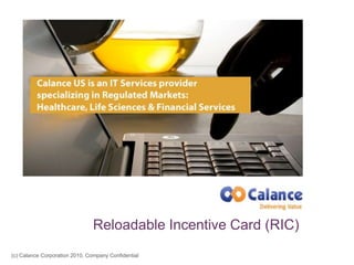 (c) Calance Corporation 2010, Company Confidential
Reloadable Incentive Card (RIC)
 