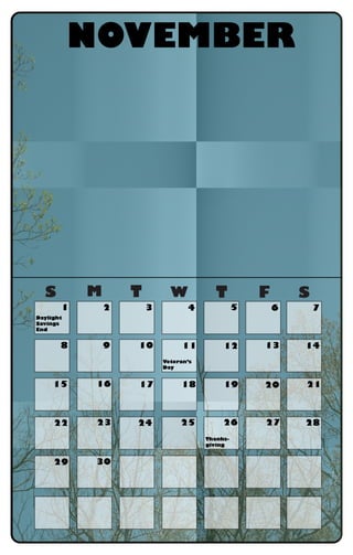 S M T W T F S
NOVEMBER
Daylight
Savings
End
Veteran’s
Day
Thanks-
giving
1 2 3 4 5 6 7
8 9 10 11 12 13 14
15 16 17 18 19 20 21
22 23 24 25 26 27 28
29 30
 