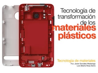 materiales
plásticos
materiales
plásticos
Tecnología de materiales
Fco. Javier González Madariaga
Luis Alberto Rosa Sierra
Tecnología de
transformación
de los
 