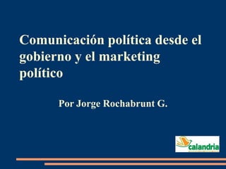 Comunicación política desde el
gobierno y el marketing
político
Por Jorge Rochabrunt G.
 