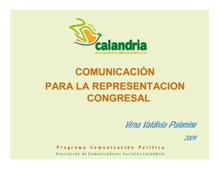 COMUNICACIÓN
PARA LA REPRESENTACION
CONGRESAL
Virna Valdivia Palomino
2009
 