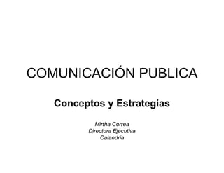 COMUNICACIÓN PUBLICA

   Conceptos y Estrategias
            Mirtha Correa
         Directora Ejecutiva
             Calandria
 