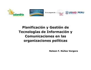 Planificación y Gestión de
Tecnologías de Información y
Comunicaciones en las
organizaciones políticas
Nelson F. Núñez Vergara
 