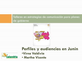 Talleres en estrategias de comunicación para planes
de gobierno
Perfiles y audiencias en Junín
•Virna Valdivia
• Martha Vicente
 